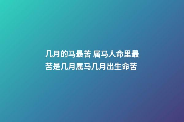 几月的马最苦 属马人命里最苦是几月属马几月出生命苦-第1张-观点-玄机派